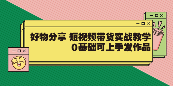 【大鱼老师】好物分享 短视频带货实战教学,0基础可上手发作品(价值299)