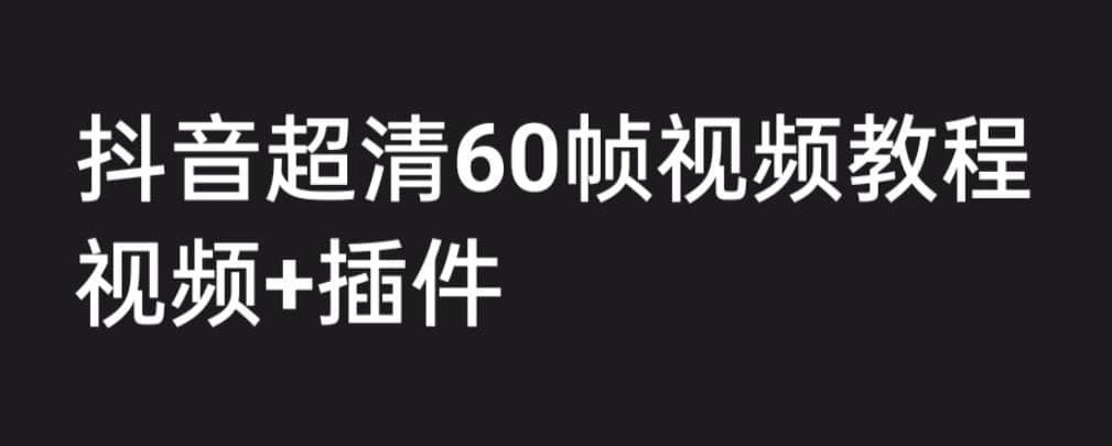 外面收费2300的抖音高清60帧视频教程,学会如何制作视频(教程 插件)