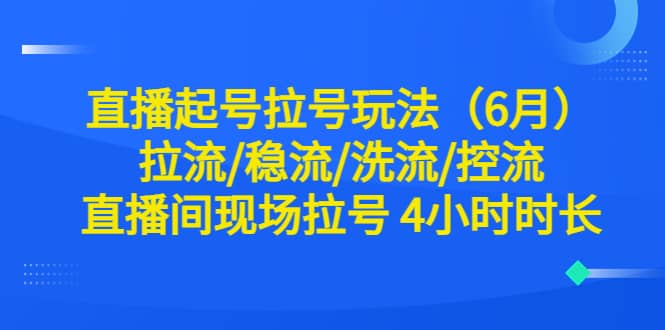 直播起号拉号玩法(6月)拉流/稳流/洗流/控流 直播间现场拉号 4小时时长