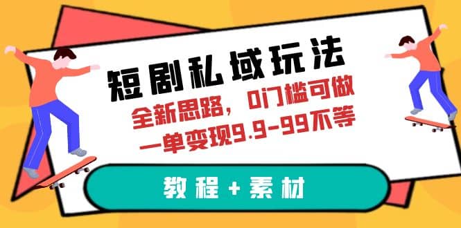 短剧私域玩法,全新思路,0门槛可做,一单变现9.9-99不等(教程 素材)