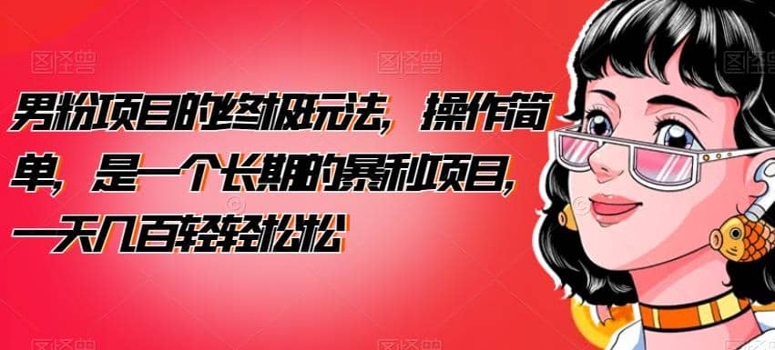 暮沉:男粉项目终极版,操作简单,复购率高,长久暴利【附详细课程目录】