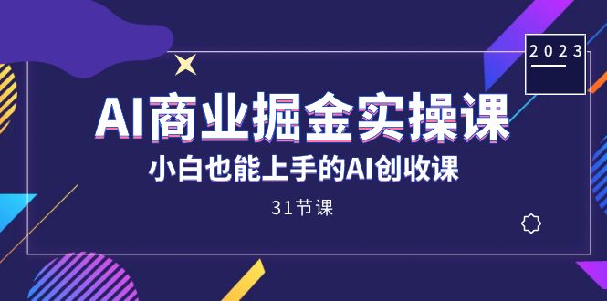 AI商业掘金实战课，高质量提问与回复轻松掌握，ChatGPT实操教程，AI创业、工作、生活一网打尽（31节课）