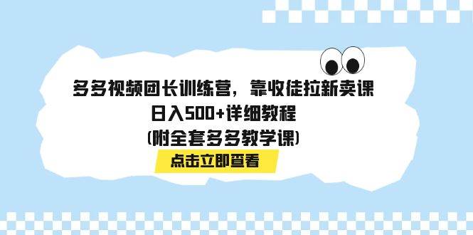多多视频团长训练营:日入500的详细教程,收徒拉新卖课,引流、教学、付费社群多渠道