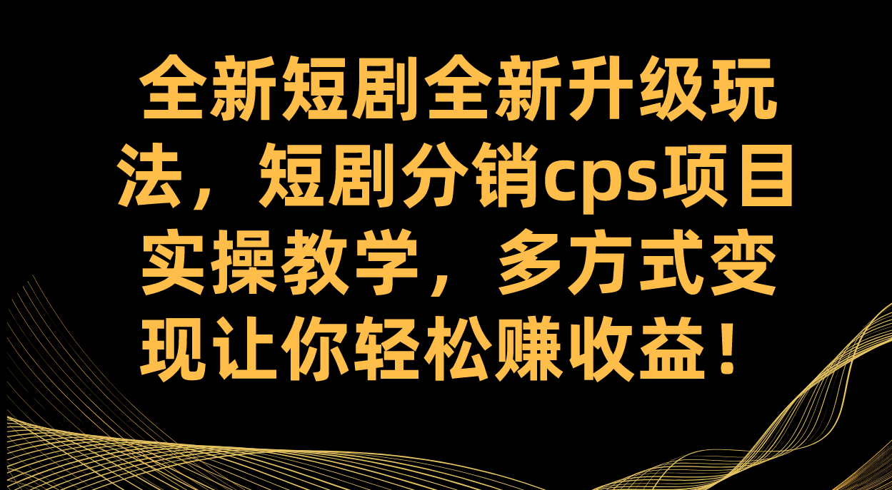 适合创业者的互联网项目:短剧分销实操指南,实操教学与CPS项目收益