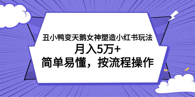 小红书副业项目拆解:小红书女神塑造玩法项目,丑小鸭变白天鹅,月入5万,女性粉丝引流,实现逆袭!