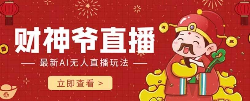 抖音快手无人直播项目拆解：财神爷AI智能直播间项目，无需真人出镜，实时互动不封号（附全套软件+素材）