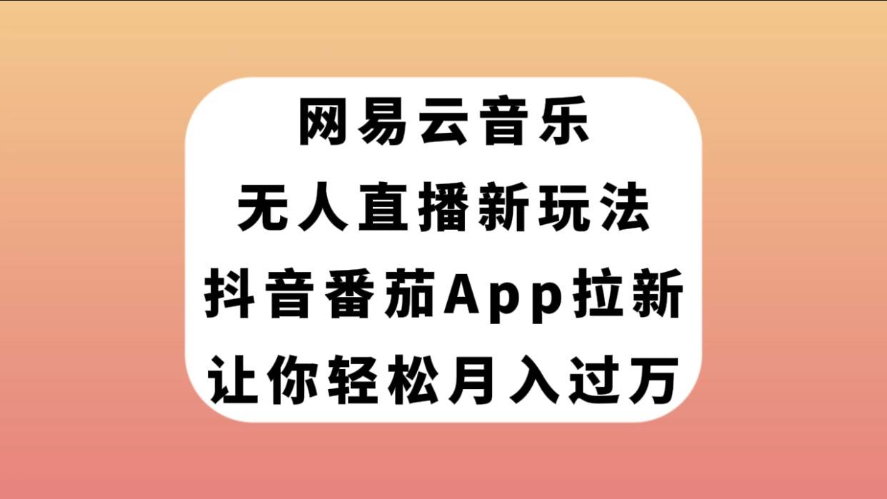 网易云音乐无人直播新玩法：抖音番茄APP拉新，轻松月入过万！—暮沉资源站