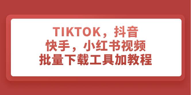 国外TIKTOK与国内抖音、快手、小红书等平台视频批量下载软件+教程，方便二剪和素材获取—暮沉资源站