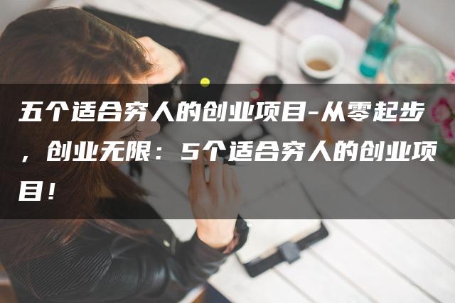 零基础也能创大业!五个低成本、适合穷人的创业项目助你轻松实现财富自由!