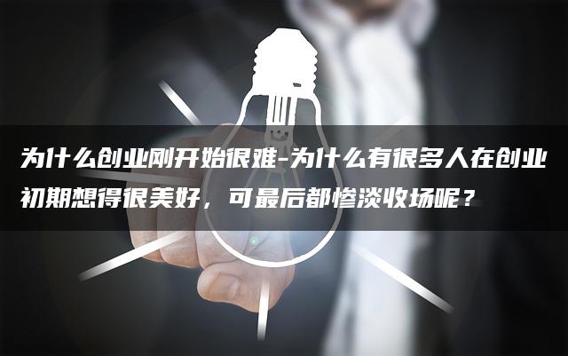 创业初期的“坑”你踩了几个？为什么创业刚开始很难？为什么创业者最后都惨淡收场呢？