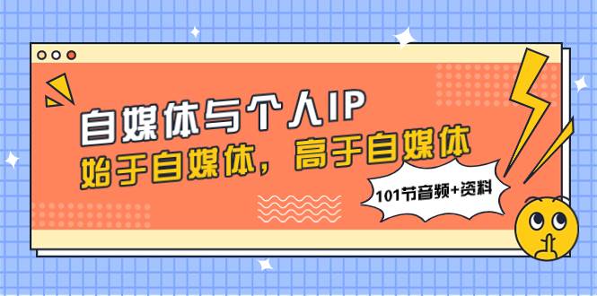 自媒体与个人IP，始于自媒体，高于自媒体（101节音频 资料）—暮沉资源站