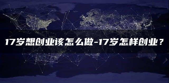 17岁想创业该怎么做？17岁怎样创业？——暮沉资源站