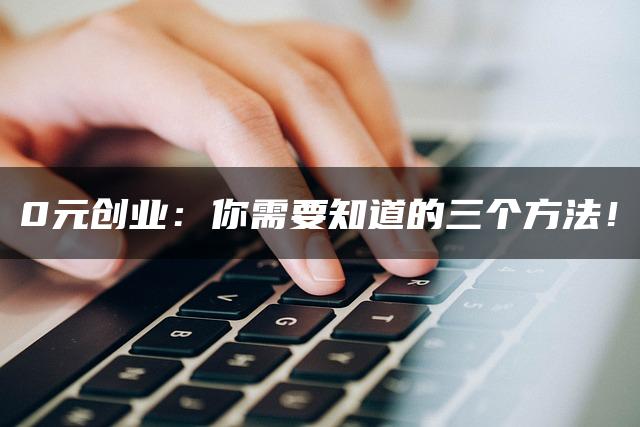 0元创业：你需要知道的三个方法！—暮沉资源站