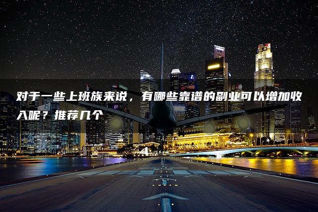 靠谱副业推荐：上班族增加收入的绝佳选择！—暮沉