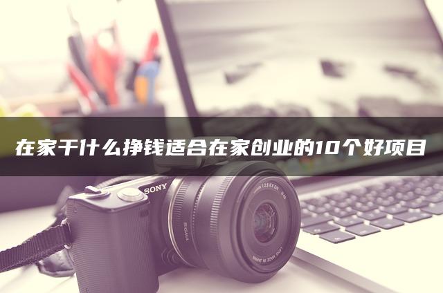 在家干什么挣钱？适合在家创业的10个好项目—暮沉资源站