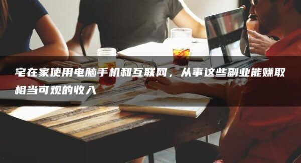 宅在家也能赚钱！用电脑、手机和互联网开拓副业，轻松实现收入增长—暮沉网赚