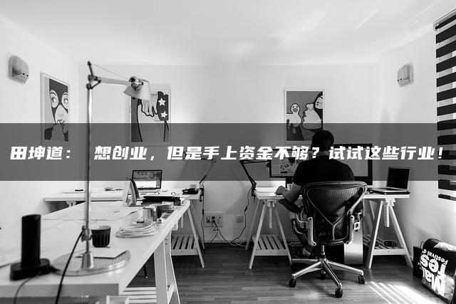 想创业，但是手上资金不够？试试这些行业！—暮沉网赚