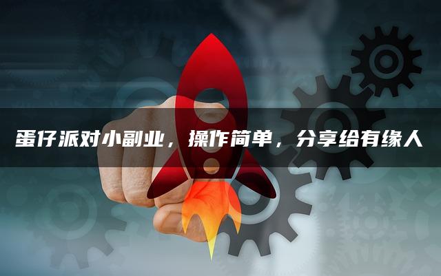蛋仔派对小副业：简单操作，轻松网赚，分享给有缘人
