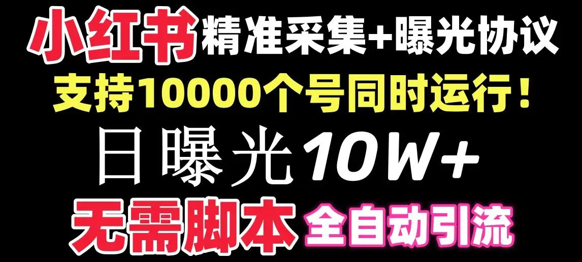 小红书全自动采集引流协议一体版：无需手机，支持10000账号，突破小红书年底管控