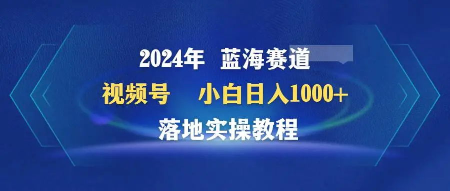 2024年蓝海赛道 视频号分成计划项目 小白日入1000+ 落地实操教程