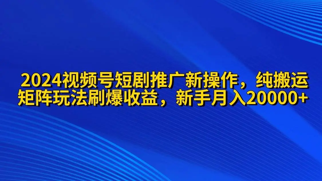 2024视频号短剧推广新操作 纯搬运+矩阵连爆打法刷爆流量分成 小白月入20000