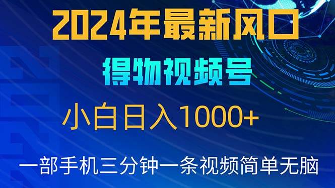2024年5月最新蓝海得物视频号项目，小白无脑操作，轻松上手，日入1000+