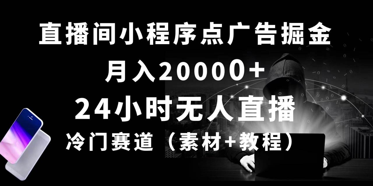 24小时无人直播小程序点广告掘金， 月入20000+，冷门赛道，起号猛
