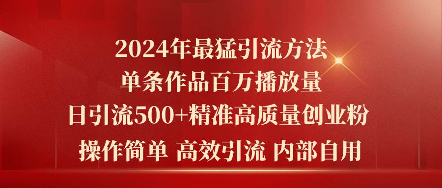 2024暴力引流法：精准流量获取，高质量创业粉引流，单日500+秘籍，百万播放实操分享