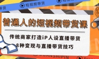 普通人的短视频带货课 传统商家打造iP人设直播带货 8种变现与直播带货技巧