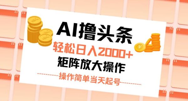 AI撸头条，轻松日入2000+无脑操作，当天起号，第二天见收益。