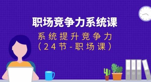 职场-竞争力系统课：系统提升竞争力（24节-职场课）