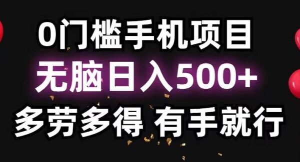 0门槛手机项目，无脑日入500+，多劳多得，有手就行