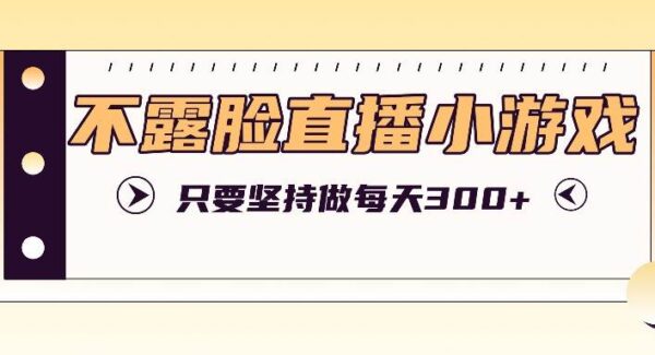 不露脸直播小游戏：坚持操作，日入300+玩法