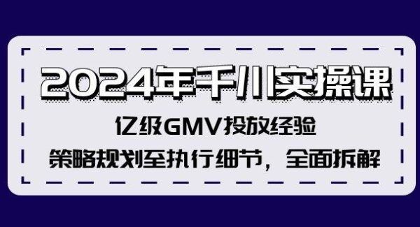 2024年千川实操课,亿级GMV投放经验,策略规划至执行细节,全面拆解