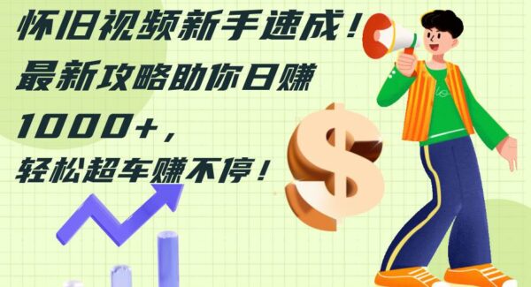 怀旧视频新手速成！最新攻略助你日赚1000+，轻松超车赚不停