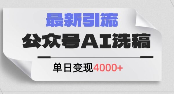 公众号新规引流课：AI洗稿引流创业粉，日引流200+变现4000+