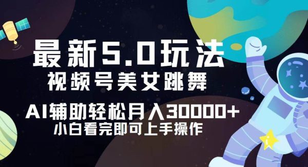 视频号最新5.0玩法，小白也能轻松月入30000+