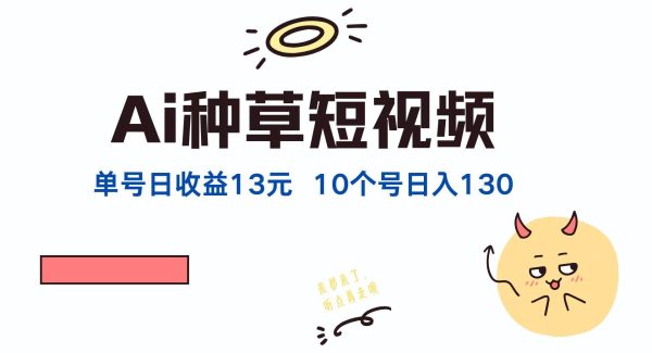 AI种草短视频平台：抖音快手视频号多平台操作种草，单账号日赚13元，10账号稳入130元
