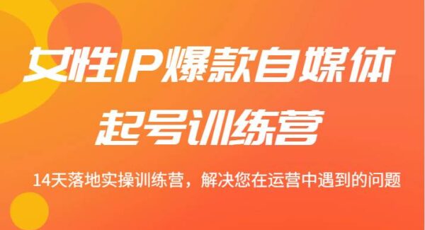 女性IP爆款自媒体起号训练营 14天落地实操训练营，解决您在运营中遇到的问题