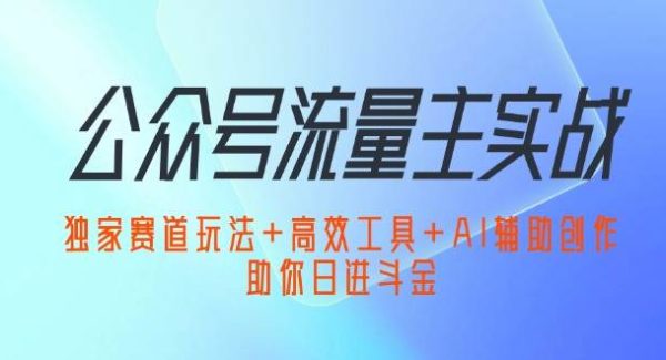公众号流量主实战：独家赛道玩法+高效工具+AI辅助创作，助你日进斗金