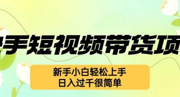 快手短视频带货项目，最新玩法 新手小白轻松上手，日入过千很简单
