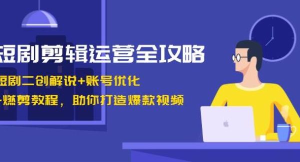 短剧剪辑运营全攻略：短剧二创解说+账号优化+燃剪教程，助你打造爆款视频