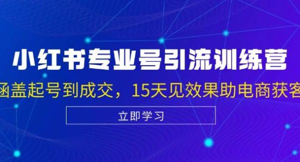 小红书专业号引流陪跑课，涵盖起号到成交，15天见效果助电商获客
