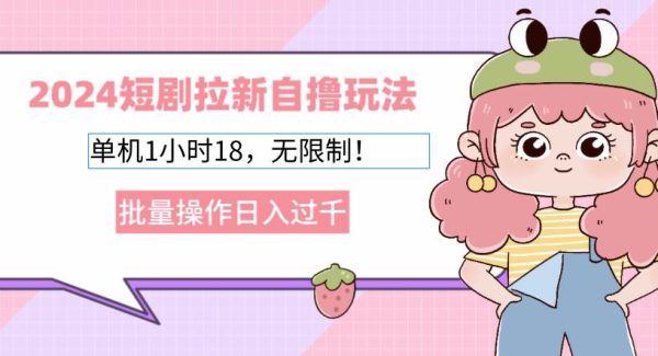 2024短剧拉新自撸玩法。单机1小时18，无限制，批量操作日入过千