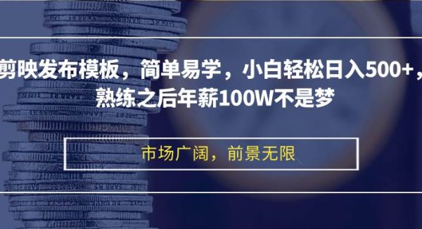 剪映发布模板，简单易学，小白轻松日入500+，熟练之后年薪100W不是梦