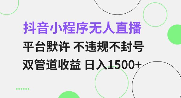 抖音小程序无人直播 平台默许 不违规不封号 双管道收益 日入1500+ 小白…