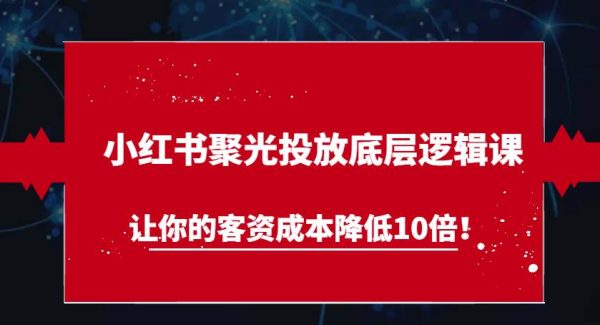 小红书聚光投放底层逻辑课，让你的客资成本降低10倍！
