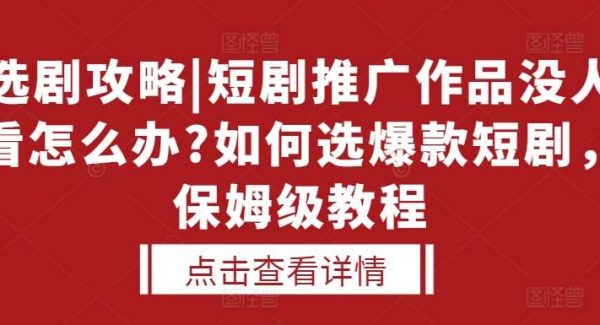 选剧攻略|短剧推广作品没人看怎么办?如何选爆款短剧，保姆级教程