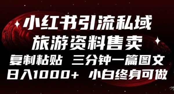 小红书引流私域旅游资料售卖，复制粘贴，三分钟一篇图文，日入1000+，…