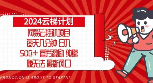2024网易云云梯计划，每天几分钟，纯躺赚玩法，月入1万+可矩阵，可批量